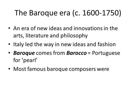 The Baroque era (c. 1600-1750) An era of new ideas and innovations in the arts, literature and philosophy Italy led the way in new ideas and fashion Baroque.