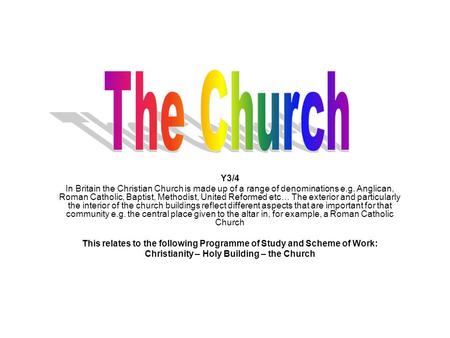 The Church Y3/4 In Britain the Christian Church is made up of a range of denominations e.g. Anglican, Roman Catholic, Baptist, Methodist, United Reformed.