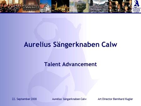 Art Director Bernhard Kugler22. September 2008Aurelius Sängerknaben Calw Talent Advancement.