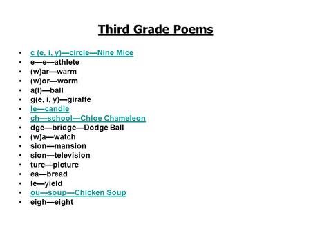 Third Grade Poems c (e, i, y)—circle—Nine Mice e—e—athlete (w)ar—warm (w)or—worm a(l)—ball g(e, i, y)—giraffe le—candle ch—school—Chloe Chameleon dge—bridge—Dodge.