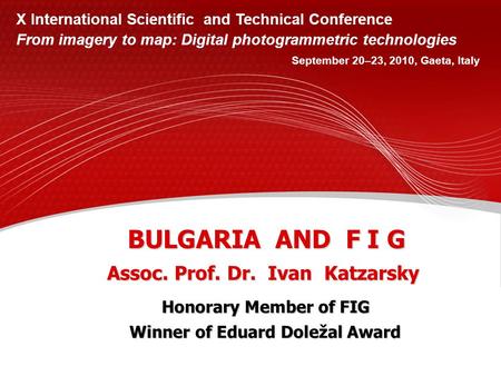 BULGARIA AND F I G Assoc. Prof. Dr. Ivan Katzarsky X International Scientific and Technical Conference From imagery to map: Digital photogrammetric technologies.