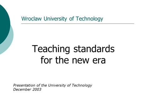Wroclaw University of Technology Teaching standards for the new era Presentation of the University of Technology December 2003.
