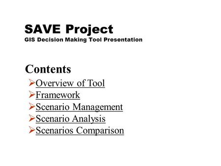 SAVE Project GIS Decision Making Tool Presentation  Overview of ToolOverview of Tool  FrameworkFramework  Scenario ManagementScenario Management  Scenario.