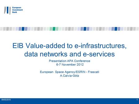 09/05/20151 EIB Value-added to e-infrastructures, data networks and e-services Presentation APA Conference 6-7 November 2012 European Space Agency/ESRIN.