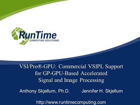 VSI/Pro®-GPU: Commercial VSIPL Support for GP-GPU-Based Accelerated Signal and Image Processing Anthony Skjellum, Ph.D. Jennifer H. Skjellum