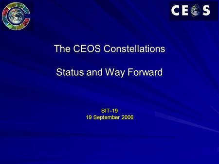 The CEOS Constellations Status and Way Forward SIT-19 19 September 2006.