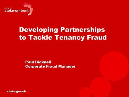 Stoke.gov.uk Developing Partnerships to Tackle Tenancy Fraud Paul Bicknell Corporate Fraud Manager.
