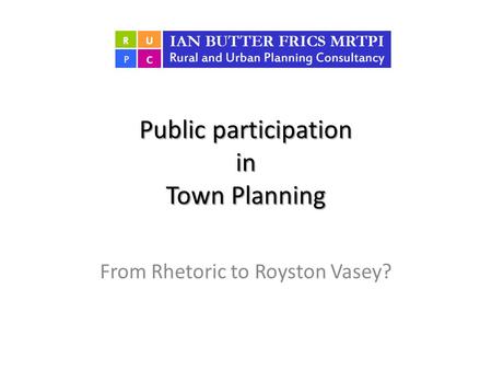 Public participation in Town Planning From Rhetoric to Royston Vasey?
