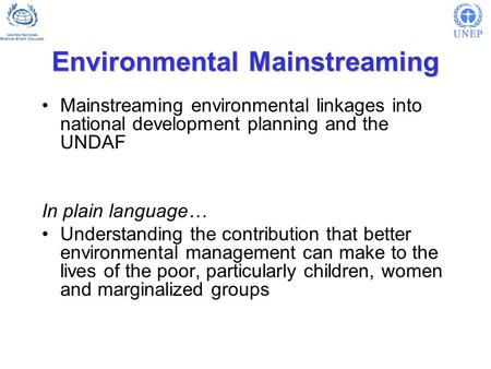 Environmental Mainstreaming Mainstreaming environmental linkages into national development planning and the UNDAF In plain language… Understanding the.