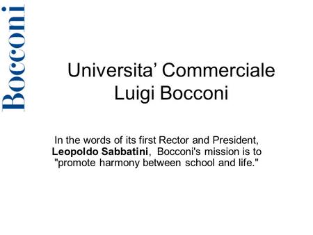 Universita’ Commerciale Luigi Bocconi In the words of its first Rector and President, Leopoldo Sabbatini, Bocconi's mission is to promote harmony between.