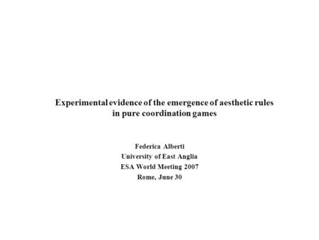 Experimental evidence of the emergence of aesthetic rules in pure coordination games Federica Alberti University of East Anglia ESA World Meeting 2007.