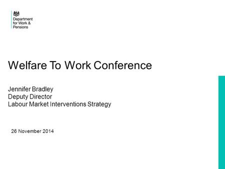 Welfare To Work Conference Jennifer Bradley Deputy Director Labour Market Interventions Strategy 26 November 2014.