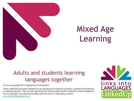 Mixed Age Learning Adults and students learning languages together © Crown copyright 2010, Department for Education These materials have been designed.