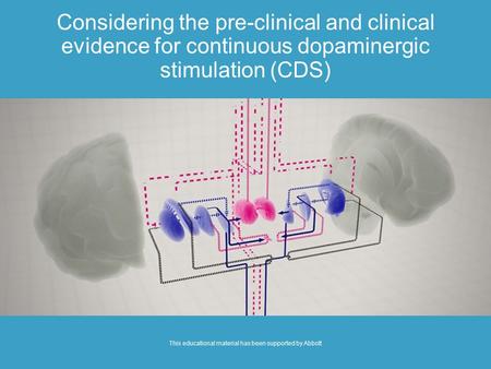 Considering the pre-clinical and clinical evidence for continuous dopaminergic stimulation (CDS) This educational material has been supported by Abbott.