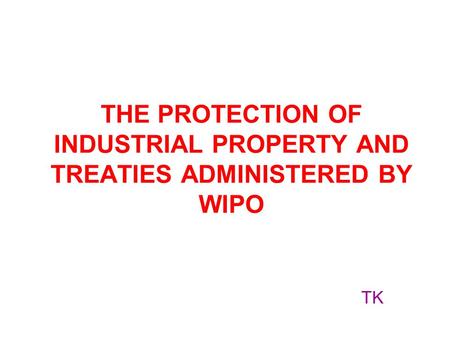THE PROTECTION OF INDUSTRIAL PROPERTY AND TREATIES ADMINISTERED BY WIPO TK.