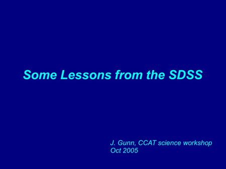 Some Lessons from the SDSS J. Gunn, CCAT science workshop Oct 2005.