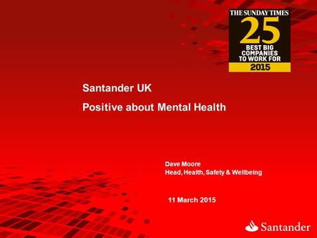 Dave Moore Head, Health, Safety & Wellbeing 11 March 2015 Santander UK Positive about Mental Health.