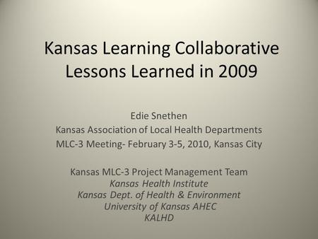 Kansas Learning Collaborative Lessons Learned in 2009 Edie Snethen Kansas Association of Local Health Departments MLC-3 Meeting- February 3-5, 2010, Kansas.