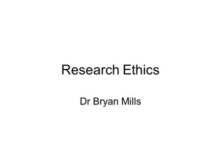 Research Ethics Dr Bryan Mills. Content Exercise Philosophy Practicalities UoP.