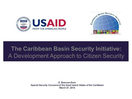 The Caribbean Basin Security Initiative: A Development Approach to Citizen Security E. Brennan Dorn Special Security Concerns of the Small Island States.