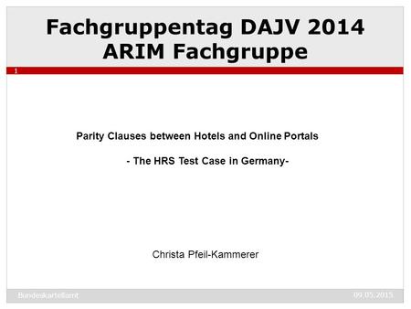 Fachgruppentag DAJV 2014 ARIM Fachgruppe 09.05.2015 Bundeskartellamt 1 Parity Clauses between Hotels and Online Portals - The HRS Test Case in Germany-