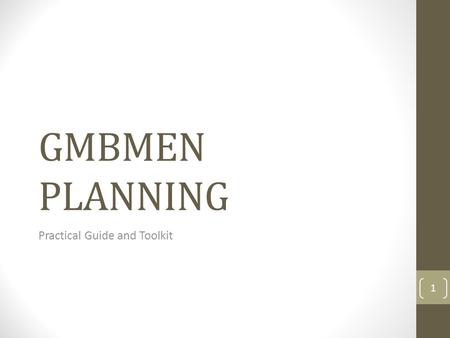 GMBMEN PLANNING Practical Guide and Toolkit 1. GMBMEN Planning “Writing a good business plan can’t guarantee success, but it can go a long way toward.