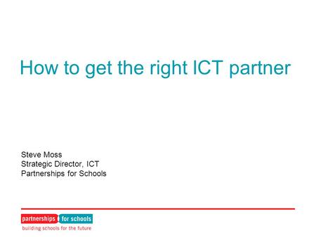 How to get the right ICT partner Steve Moss Strategic Director, ICT Partnerships for Schools.