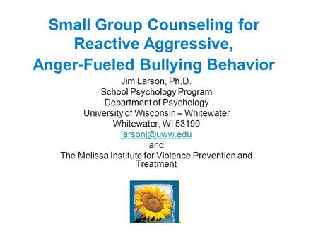 Small Group Counseling for Reactive Aggressive, Anger-Fueled Bullying Behavior Jim Larson, Ph.D. School Psychology Program Department of Psychology University.