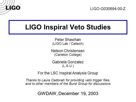 GWDAW, Dec 2003 Shawhan, Christensen, Gonzalez1 LIGO Inspiral Veto Studies Peter Shawhan (LIGO Lab / Caltech) Nelson Christensen (Carleton College) Gabriela.