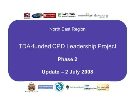 B North East Region TDA-funded CPD Leadership Project Phase 2 Update – 2 July 2008.