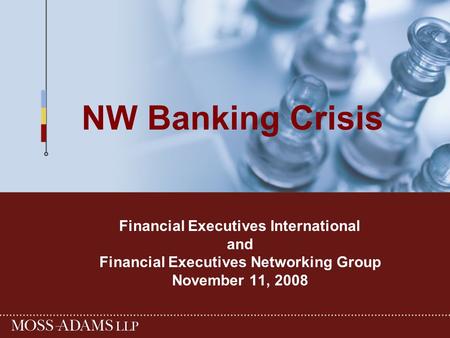 NW Banking Crisis Financial Executives International and Financial Executives Networking Group November 11, 2008.
