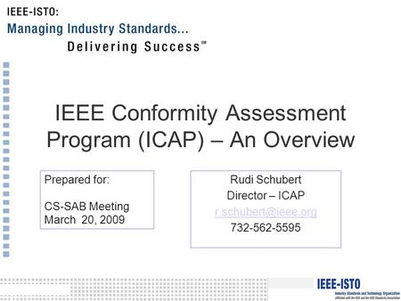 IEEE Conformity Assessment Program (ICAP) – An Overview Rudi Schubert Director – ICAP 732-562-5595 Prepared for: CS-SAB Meeting March.
