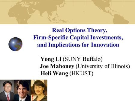 Real Options Theory, Firm-Specific Capital Investments, and Implications for Innovation Yong Li (SUNY Buffalo) Joe Mahoney (University of Illinois) Heli.