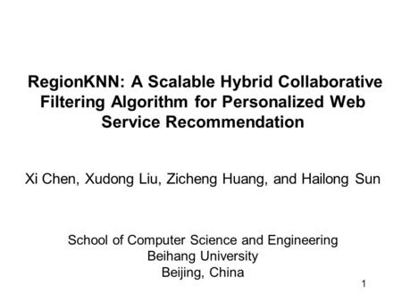 1 RegionKNN: A Scalable Hybrid Collaborative Filtering Algorithm for Personalized Web Service Recommendation Xi Chen, Xudong Liu, Zicheng Huang, and Hailong.