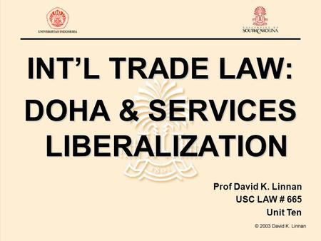 INT’L TRADE LAW: DOHA & SERVICES LIBERALIZATION Prof David K. Linnan USC LAW # 665 Unit Ten.