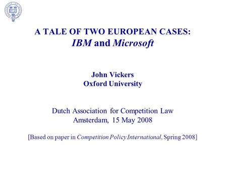 A TALE OF TWO EUROPEAN CASES: IBM and Microsoft John Vickers Oxford University Dutch Association for Competition Law Amsterdam, 15 May 2008 [Based on paper.