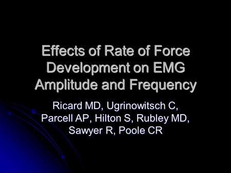 Effects of Rate of Force Development on EMG Amplitude and Frequency Ricard MD, Ugrinowitsch C, Parcell AP, Hilton S, Rubley MD, Sawyer R, Poole CR.