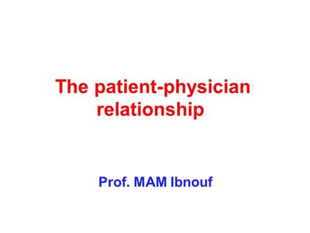 The patient-physician relationship Prof. MAM Ibnouf.