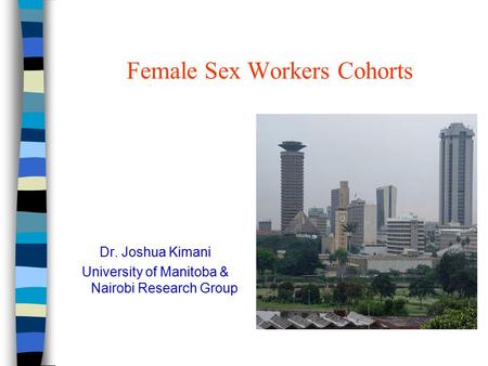 Female Sex Workers Cohorts Dr. Joshua Kimani University of Manitoba & Nairobi Research Group.