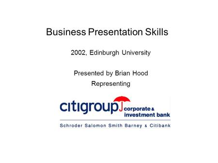 Business Presentation Skills 2002, Edinburgh University Presented by Brian Hood Representing.