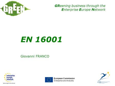 GReening business through the Enterprise Europe Network EN 16001 Giovanni FRANCO European Commission Enterprise and Industry EN 16001.