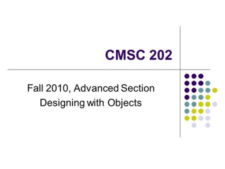CMSC 202 Fall 2010, Advanced Section Designing with Objects.