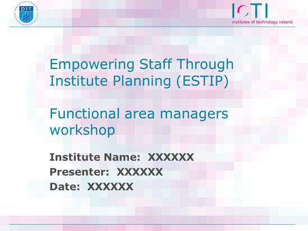 Empowering Staff Through Institute Planning (ESTIP) Functional area managers workshop Institute Name: XXXXXX Presenter: XXXXXX Date: XXXXXX.