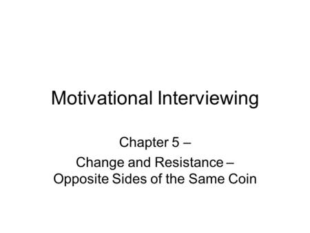 Motivational Interviewing Chapter 5 – Change and Resistance – Opposite Sides of the Same Coin.