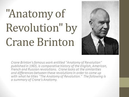 Anatomy of Revolution by Crane Brinton Crane Brinton's famous work entitled Anatomy of Revolution published in 1965, is comparative history of the.