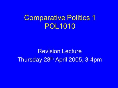 Comparative Politics 1 POL1010 Revision Lecture Thursday 28 th April 2005, 3-4pm.
