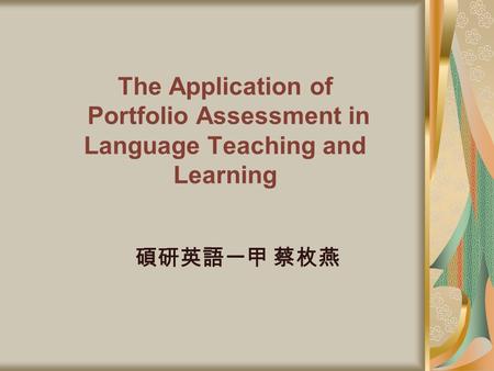 The Application of Portfolio Assessment in Language Teaching and Learning 碩研英語一甲 蔡枚燕.