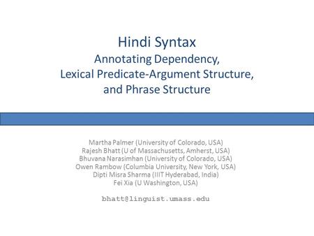 Hindi Syntax Annotating Dependency, Lexical Predicate-Argument Structure, and Phrase Structure Martha Palmer (University of Colorado, USA) Rajesh Bhatt.