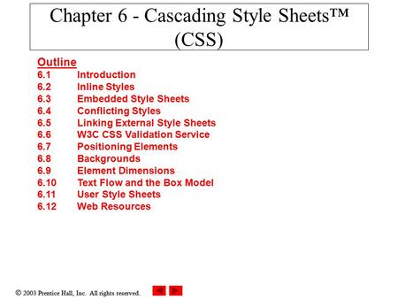  2003 Prentice Hall, Inc. All rights reserved. Chapter 6 - Cascading Style Sheets™ (CSS) Outline 6.1 Introduction 6.2 Inline Styles 6.3 Embedded Style.