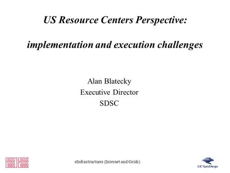 EInfrastructures (Internet and Grids) US Resource Centers Perspective: implementation and execution challenges Alan Blatecky Executive Director SDSC.